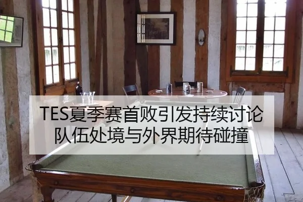 TES夏季赛首败引发持续讨论 队伍处境与外界期待碰撞
